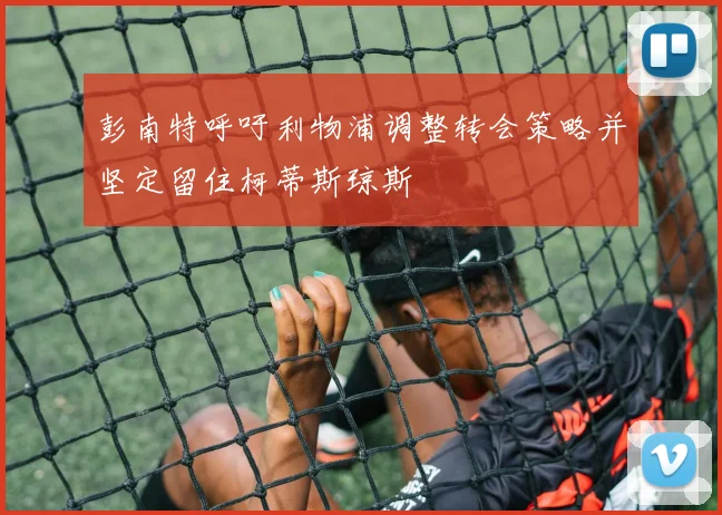 彭南特呼吁利物浦调整转会策略并坚定留住柯蒂斯琼斯