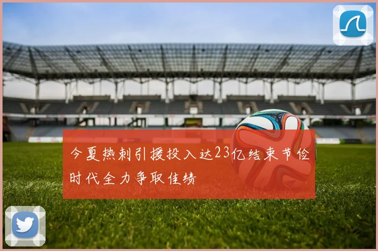 今夏热刺引援投入达23亿结束节俭时代全力争取佳绩