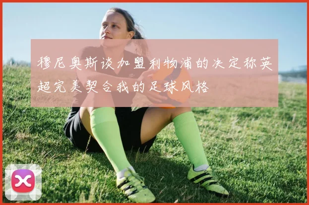 穆尼奥斯谈加盟利物浦的决定称英超完美契合我的足球风格