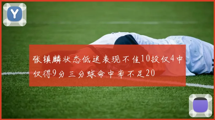 张镇麟状态低迷表现不佳10投仅4中仅得9分三分球命中率不足20