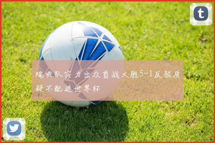 瑞典队实力出众首战大胜5-1反驳质疑不配进世界杯