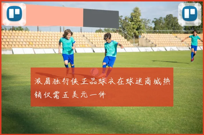 浓眉独行侠正品球衣在球迷商城热销仅需五美元一件