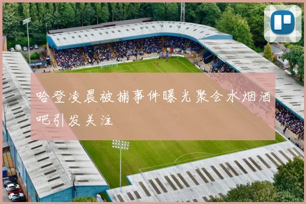 哈登凌晨被捕事件曝光聚会水烟酒吧引发关注