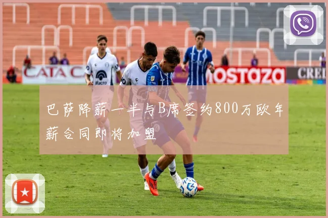 巴萨降薪一半与B席签约800万欧年薪合同即将加盟