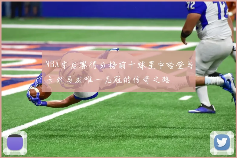 NBA季后赛得分榜前十球星中哈登与卡尔马龙唯一无冠的传奇之路